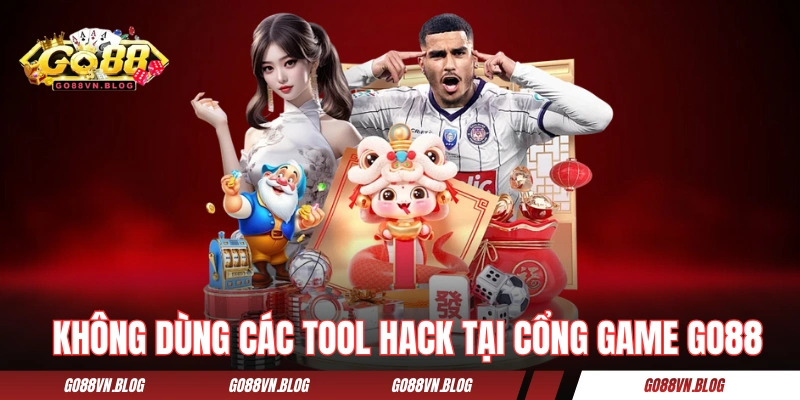 Không bao giờ dùng các tool hack tại cổng game GO88 