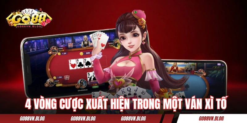 Tìm hiểu 4 vòng cược xuất hiện trong một ván Xì Tố 